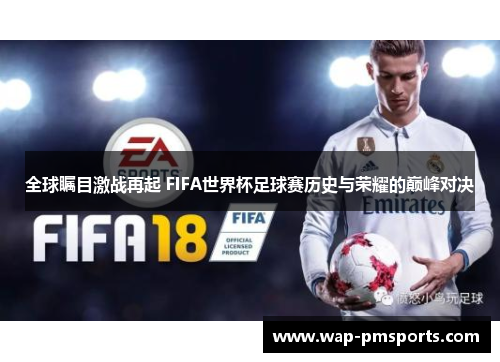 全球瞩目激战再起 FIFA世界杯足球赛历史与荣耀的巅峰对决