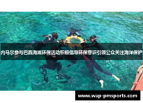 内马尔参与巴西海滩环保活动积极倡导环保意识引领公众关注海洋保护