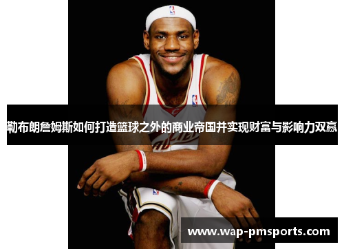 勒布朗詹姆斯如何打造篮球之外的商业帝国并实现财富与影响力双赢