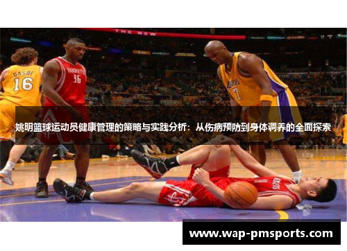姚明篮球运动员健康管理的策略与实践分析：从伤病预防到身体调养的全面探索