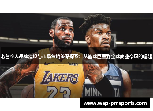 老詹个人品牌建设与市场营销策略探索：从篮球巨星到全球商业帝国的崛起