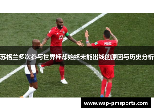 苏格兰多次参与世界杯却始终未能出线的原因与历史分析