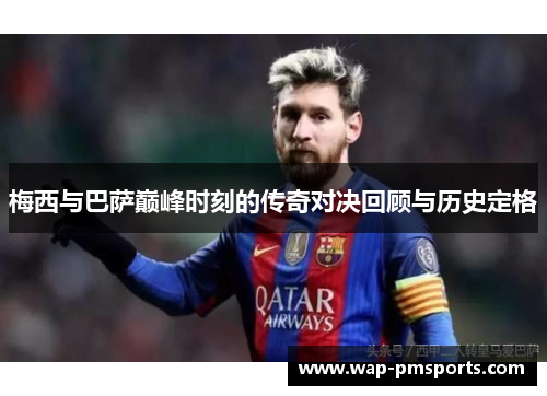 梅西与巴萨巅峰时刻的传奇对决回顾与历史定格