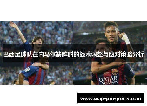 巴西足球队在内马尔缺阵时的战术调整与应对策略分析