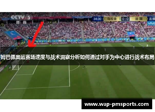 姆巴佩奥运赛场速度与战术洞察分析如何通过对手为中心进行战术布局