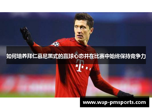 如何培养拜仁慕尼黑式的赢球心态并在比赛中始终保持竞争力