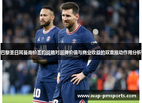 巴黎圣日耳曼高价签约战略对品牌价值与商业收益的双重推动作用分析