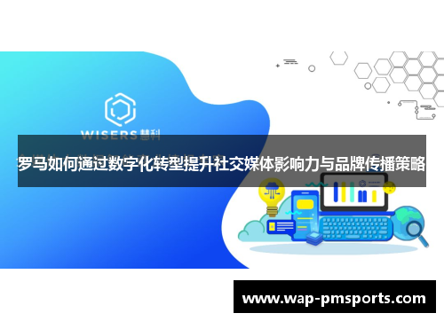 罗马如何通过数字化转型提升社交媒体影响力与品牌传播策略