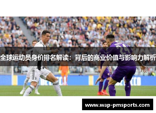 全球运动员身价排名解读：背后的商业价值与影响力解析