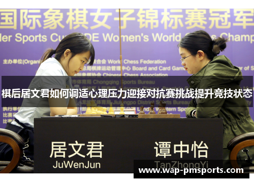 棋后居文君如何调适心理压力迎接对抗赛挑战提升竞技状态