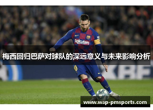 梅西回归巴萨对球队的深远意义与未来影响分析