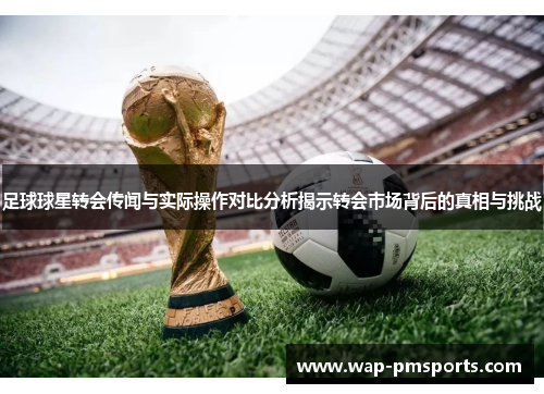 足球球星转会传闻与实际操作对比分析揭示转会市场背后的真相与挑战