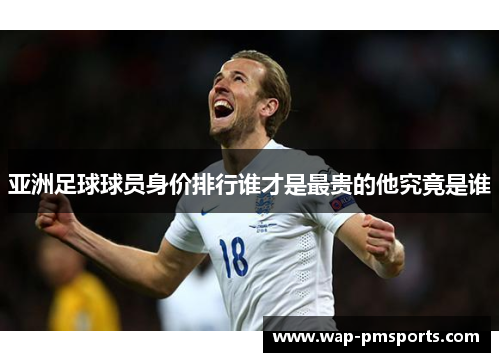 亚洲足球球员身价排行谁才是最贵的他究竟是谁