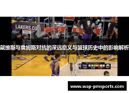 戴维斯与詹姆斯对抗的深远意义与篮球历史中的影响解析