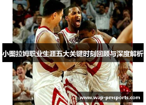 小图拉姆职业生涯五大关键时刻回顾与深度解析
