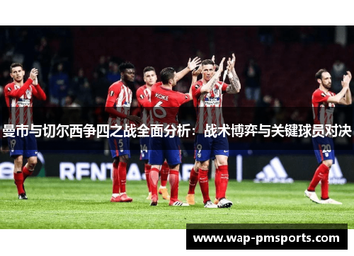 曼市与切尔西争四之战全面分析：战术博弈与关键球员对决