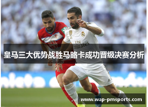 皇马三大优势战胜马略卡成功晋级决赛分析
