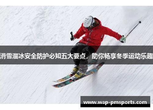 滑雪溜冰安全防护必知五大要点，助你畅享冬季运动乐趣