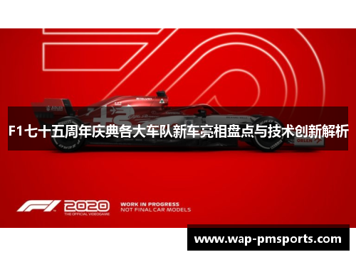 F1七十五周年庆典各大车队新车亮相盘点与技术创新解析