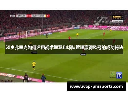 59岁弗里克如何运用战术智慧和球队管理赢得欧冠的成功秘诀