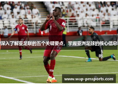 深入了解亚足联的五个关键要点，掌握亚洲足球的核心信息