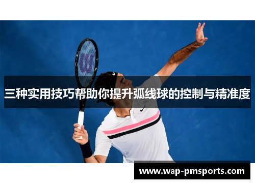 三种实用技巧帮助你提升弧线球的控制与精准度