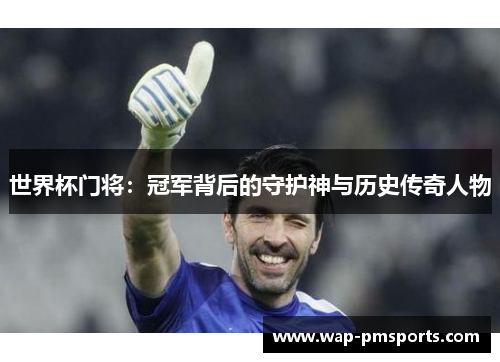 世界杯门将：冠军背后的守护神与历史传奇人物
