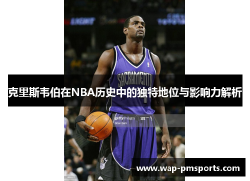 克里斯韦伯在NBA历史中的独特地位与影响力解析