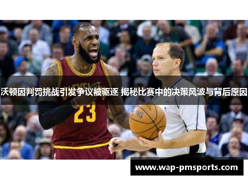 沃顿因判罚挑战引发争议被驱逐 揭秘比赛中的决策风波与背后原因