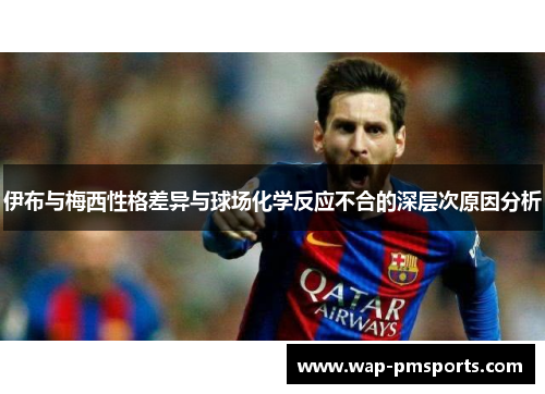 伊布与梅西性格差异与球场化学反应不合的深层次原因分析